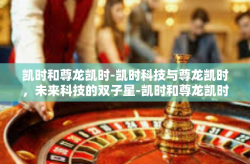 凯时和尊龙凯时-凯时科技与尊龙凯时，未来科技的双子星-凯时和尊龙凯时