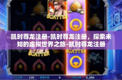 凯时尊龙注册-凯时尊龙注册，探索未知的虚拟世界之旅-凯时尊龙注册