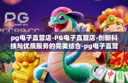 pg电子直营店-PG电子直营店-创新科技与优质服务的完美结合-pg电子直营店