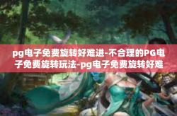 pg电子免费旋转好难进-不合理的PG电子免费旋转玩法-pg电子免费旋转好难进