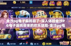 金沙pg电子麻将胡了-深入体验金沙PG电子麻将带来的欢乐胡局-金沙pg电子麻将胡了