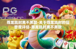 尊龙凯时黑不黑款-关于尊龙凯时的信誉度评估-尊龙凯时黑不黑款