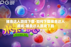 捕鱼达人游戏下载-如何下载捕鱼达人游戏-捕鱼达人游戏下载