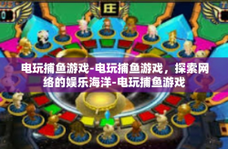 电玩捕鱼游戏-电玩捕鱼游戏，探索网络的娱乐海洋-电玩捕鱼游戏