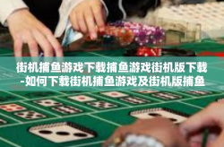 街机捕鱼游戏下载捕鱼游戏街机版下载-如何下载街机捕鱼游戏及街机版捕鱼游戏-街机捕鱼游戏下载捕鱼游戏街机版下载