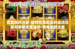 尊龙凯时注册-如何在尊龙凯时成功注册并享受优质体验-尊龙凯时注册