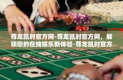 尊龙凯时官方网-尊龙凯时官方网，解锁您的在线娱乐新体验-尊龙凯时官方网
