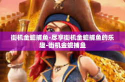 街机金蟾捕鱼-尽享街机金蟾捕鱼的乐趣-街机金蟾捕鱼