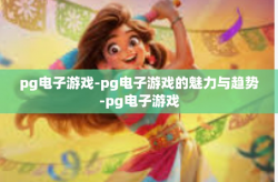 pg电子游戏-pg电子游戏的魅力与趋势-pg电子游戏
