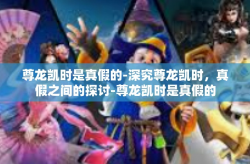 尊龙凯时是真假的-深究尊龙凯时，真假之间的探讨-尊龙凯时是真假的
