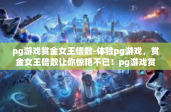 pg游戏赏金女王倍数-体验pg游戏，赏金女王倍数让你惊艳不已！pg游戏赏金女王倍数