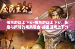 捕鱼游戏上下分-捕鱼游戏上下分，乐趣与策略的完美融合-捕鱼游戏上下分
