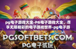 pg电子游戏大全-PG电子游戏大全，尽享无限精彩的电子游戏世界-pg电子游戏大全