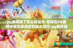 pg麻将胡了怎么找返水-怎样在PG麻将中找到胡牌后的返水技巧-pg麻将胡了怎么找返水