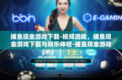 捕鱼现金游戏下载-视频游戏，捕鱼现金游戏下载与娱乐体验-捕鱼现金游戏下载