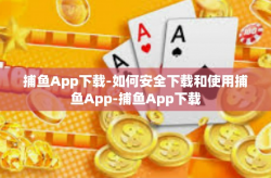 捕鱼App下载-如何安全下载和使用捕鱼App-捕鱼App下载