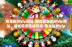 尊龙凯时Vip网址-解锁尊龙凯时Vip网址，体验尊贵在线娱乐-尊龙凯时Vip网址
