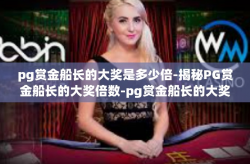 pg赏金船长的大奖是多少倍-揭秘PG赏金船长的大奖倍数-pg赏金船长的大奖是多少倍