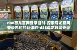 d88尊龙官网登录凯时-探索尊龙官网登录凯时的新体验-d88尊龙官网登录凯时