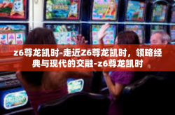 z6尊龙凯时-走近Z6尊龙凯时，领略经典与现代的交融-z6尊龙凯时