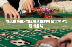 电玩捕鱼城-电玩捕鱼城的神秘世界-电玩捕鱼城