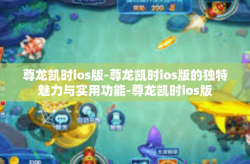尊龙凯时ios版-尊龙凯时ios版的独特魅力与实用功能-尊龙凯时ios版