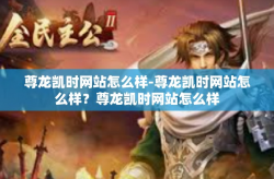 尊龙凯时网站怎么样-尊龙凯时网站怎么样？尊龙凯时网站怎么样