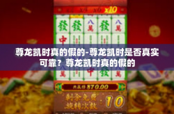 尊龙凯时真的假的-尊龙凯时是否真实可靠？尊龙凯时真的假的