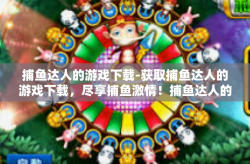 捕鱼达人的游戏下载-获取捕鱼达人的游戏下载，尽享捕鱼激情！捕鱼达人的游戏下载