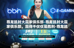 尊龙凯时大赢家俱乐部-尊龙凯时大赢家俱乐部，赢得不仅仅是胜利-尊龙凯时大赢家俱乐部