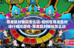 尊龙凯时模拟怎么玩-如何在尊龙凯时进行模拟游戏-尊龙凯时模拟怎么玩