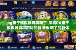 pg电子模拟器麻将胡了-探索PG电子模拟器麻将游戏的新纪元 胡了的新体验-pg电子模拟器麻将胡了