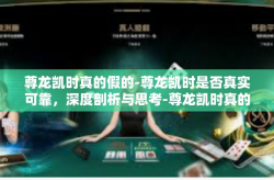 尊龙凯时真的假的-尊龙凯时是否真实可靠，深度剖析与思考-尊龙凯时真的假的