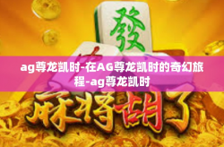 ag尊龙凯时-在AG尊龙凯时的奇幻旅程-ag尊龙凯时