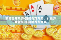 凯时尊龙九游-凯时尊龙九游，引领游戏新风潮-凯时尊龙九游