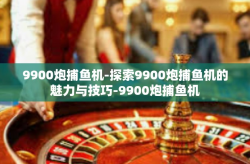 9900炮捕鱼机-探索9900炮捕鱼机的魅力与技巧-9900炮捕鱼机