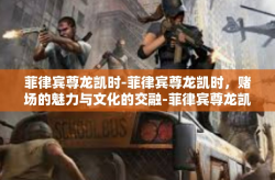 菲律宾尊龙凯时-菲律宾尊龙凯时，赌场的魅力与文化的交融-菲律宾尊龙凯时