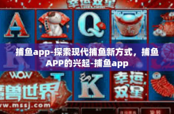 捕鱼app-探索现代捕鱼新方式，捕鱼APP的兴起-捕鱼app