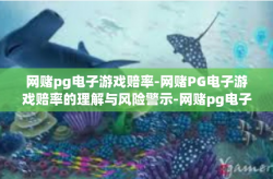网赌pg电子游戏赔率-网赌PG电子游戏赔率的理解与风险警示-网赌pg电子游戏赔率