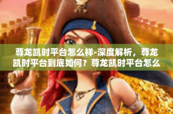 尊龙凯时平台怎么样-深度解析，尊龙凯时平台到底如何？尊龙凯时平台怎么样