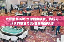 金蝉捕鱼棋牌-金蝉捕鱼棋牌，传统与现代的融合之美-金蝉捕鱼棋牌