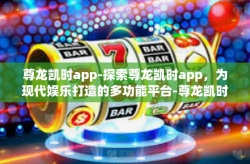 尊龙凯时app-探索尊龙凯时app，为现代娱乐打造的多功能平台-尊龙凯时app