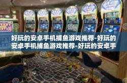 好玩的安卓手机捕鱼游戏推荐-好玩的安卓手机捕鱼游戏推荐-好玩的安卓手机捕鱼游戏推荐