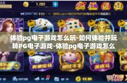 体验pg电子游戏怎么玩-如何体验并玩转PG电子游戏-体验pg电子游戏怎么玩