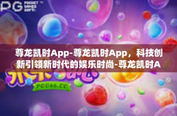 尊龙凯时App-尊龙凯时App，科技创新引领新时代的娱乐时尚-尊龙凯时App