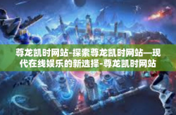 尊龙凯时网站-探索尊龙凯时网站—现代在线娱乐的新选择-尊龙凯时网站