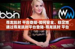 尊龙凯时 平台登陆-如何安全、稳定地通过尊龙凯时平台登陆-尊龙凯时 平台登陆