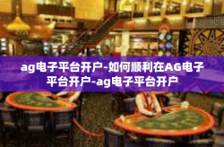 ag电子平台开户-如何顺利在AG电子平台开户-ag电子平台开户