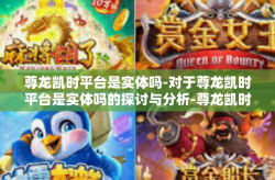 尊龙凯时平台是实体吗-对于尊龙凯时平台是实体吗的探讨与分析-尊龙凯时平台是实体吗