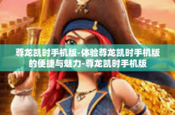 尊龙凯时手机版-体验尊龙凯时手机版的便捷与魅力-尊龙凯时手机版